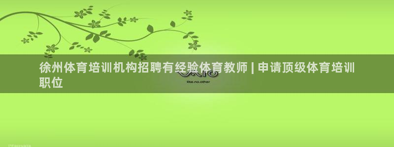 极悦娱乐管理最建议买吗：徐州体育培训机构招聘有经验体