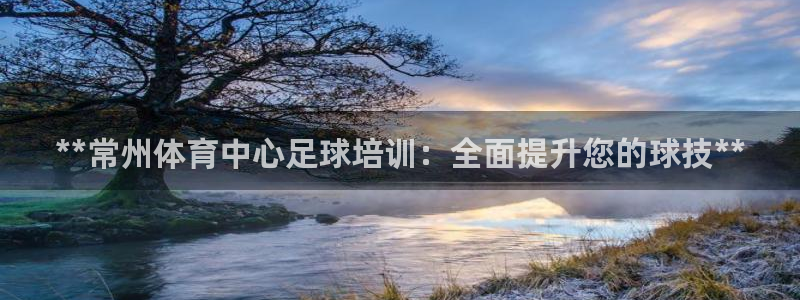 极悦平台官网登录入口手机版：**常州体育中心足球培训