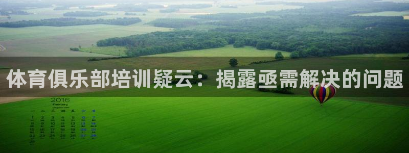 极悦娱乐：体育俱乐部培训疑云：揭露亟需解决的问题
