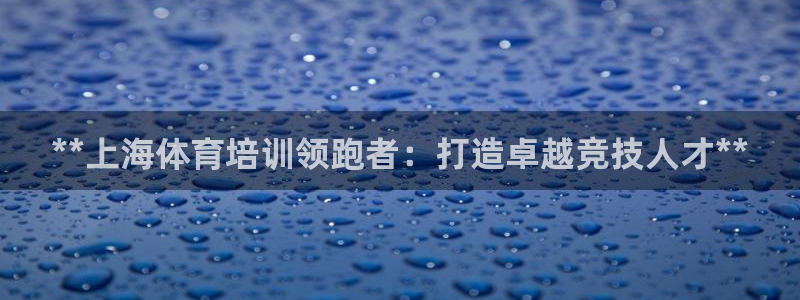 极悦官网首页：**上海体育培训领跑者：打造卓越竞技人