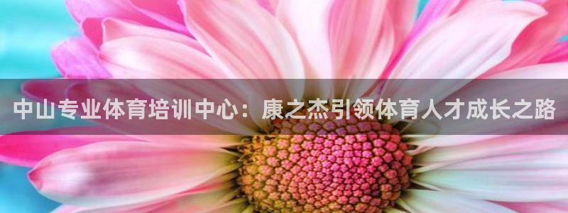 极悦平台官网下载中心：中山专业体育培训中心：康之杰引