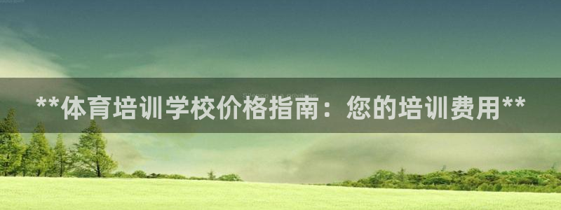 极悦官方网站入口网址是多少：**体育培训学校价格指南