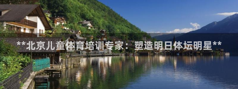 极悦娱乐代理人是谁呀：**北京儿童体育培训专家：塑造