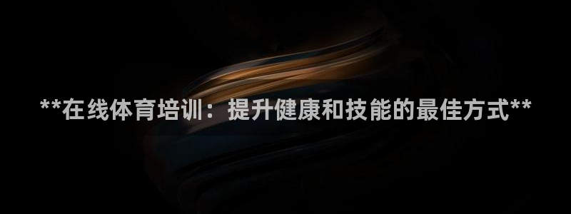 极悦娱乐官网入口：**在线体育培训：提升健康和技能的