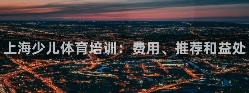 极悦平台注册和登录页面：上海少儿体育培训：费用、推荐