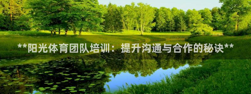 极悦娱乐官网下载安装：**阳光体育团队培训：提升沟通