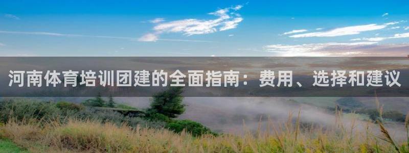 极悦平台用户评价与反馈：河南体育培训团建的全面指南：