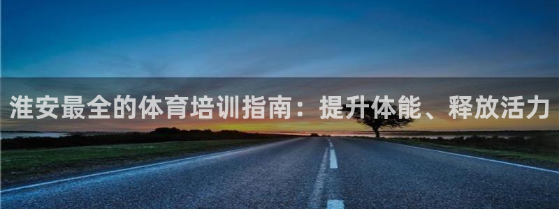 极悦平台安全吗可靠吗：淮安最全的体育培训指南：提升体