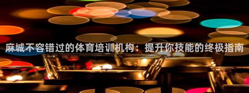 极悦平台注册登录入口网址：麻城不容错过的体育培训机构
