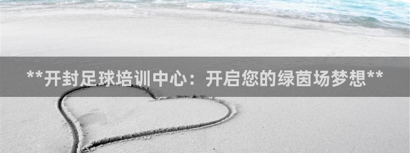 极悦平台注册失败如何解决方法：**开封足球培训中心：