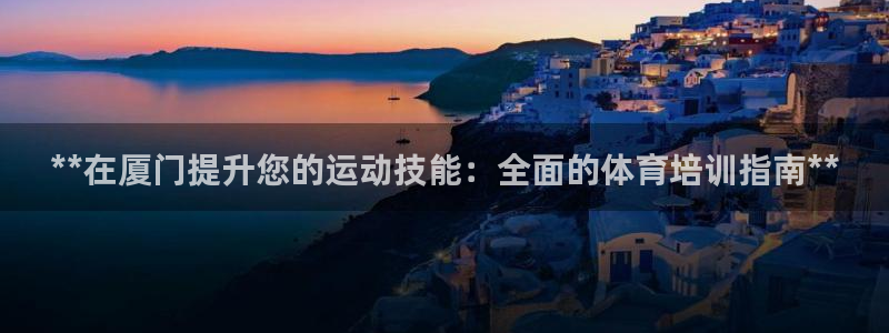 极悦娱乐官方网站下载：**在厦门提升您的运动技能：全