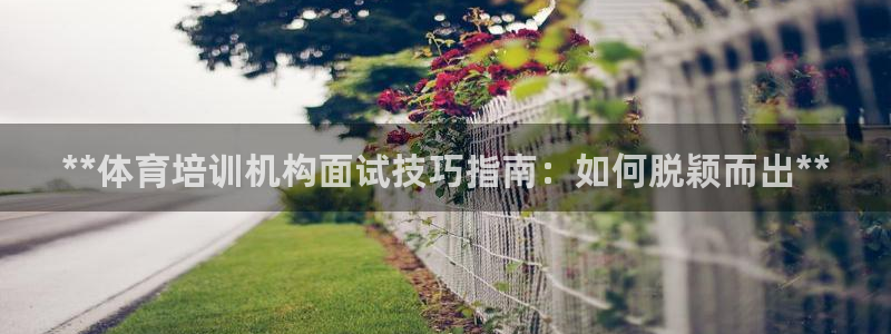 极悦平台注册太7.0.2.4好用吗：**体育培训机构