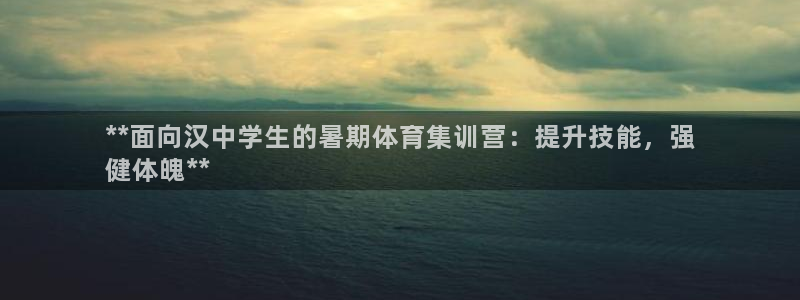 极悦平台官网登录网址是多少：**面向汉中学生的暑期体