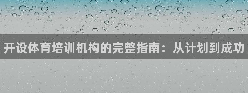 极悦平台是正规平台吗安全吗：开设体育培训机构的完整指