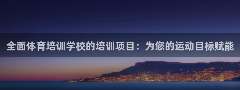 极悦官网入口登录网址：全面体育培训学校的培训项目：为