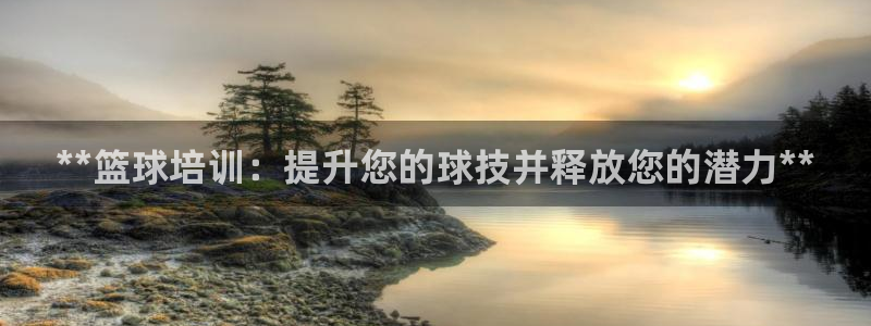 极悦娱乐代理怎么样啊：**篮球培训：提升您的球技并释