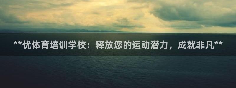 极悦娱乐app官方版本更新内容下载：**优体育培训学