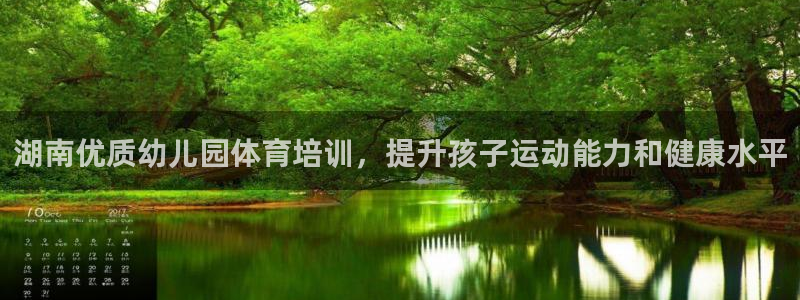 极悦平台注册登录不了：湖南优质幼儿园体育培训，提升孩