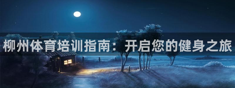 极悦平台注册官网下载：柳州体育培训指南：开启您的健身