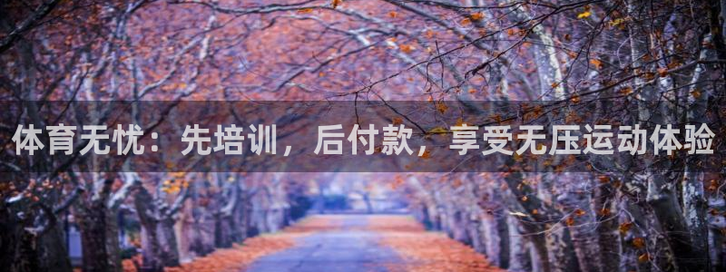 极悦平台客服的联系方式是什么：体育无忧：先培训，后付