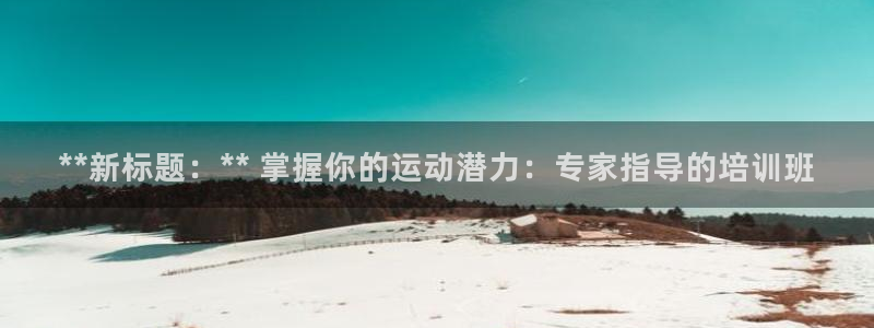 极悦娱乐官网app下载苹果版：**新标题：** 掌握