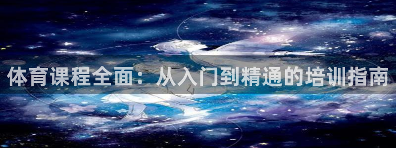 极悦平台和蓝狮平台区别：体育课程全面：从入门到精通的