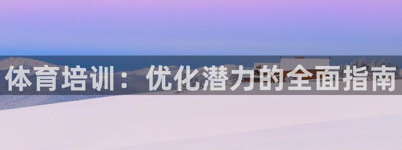 极悦平台代理怎么做的：体育培训：优化潜力的全面指南