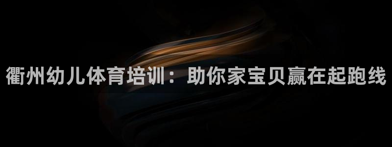 极悦平台注册资金多少亿：衢州幼儿体育培训：助你家宝贝