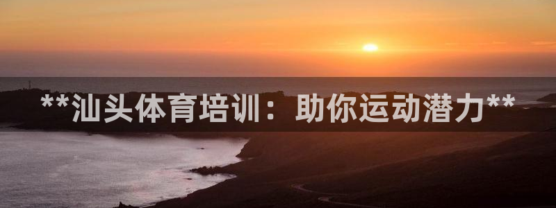 极悦官方网站入口网址：**汕头体育培训：助你运动潜力