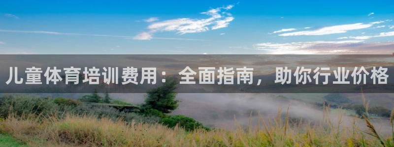 极悦娱乐最新版本更新内容介绍：儿童体育培训费用：全面