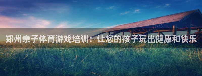 极悦平台客服的联系方式是多少：郑州亲子体育游戏培训：