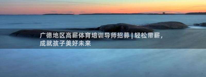 极悦平台注册登录入口：广德地区高薪体育培训导师招募 