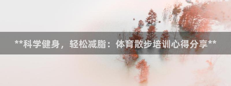 极悦平台官网入口：**科学健身，轻松减脂：体育散步培