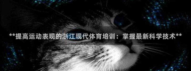 极悦平台官网下载中心：**提高运动表现的浙江现代体育