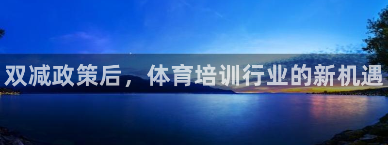 极悦娱乐代理人是谁啊：双减政策后，体育培训行业的新机