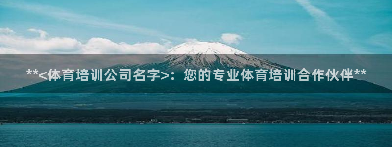 极悦平台官网入口：**<体育培训公司名字>：您的专业