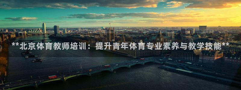 极悦娱乐官网下载app：**北京体育教师培训：提升青