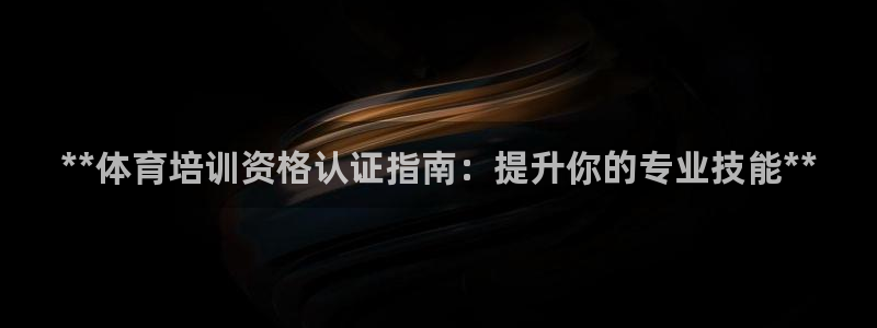 极悦平台登录最新版本更新内容怎么删除：**体育培训资