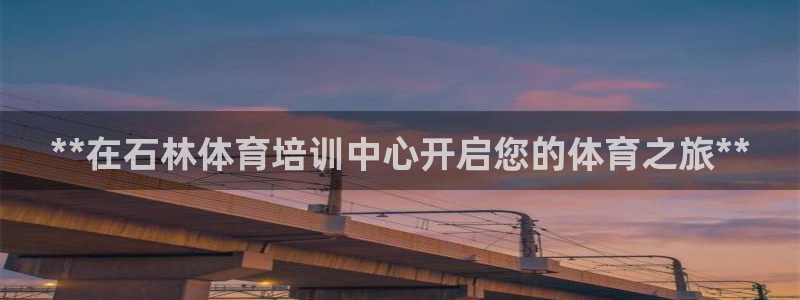 极悦官网入口登录网址：**在石林体育培训中心开启您的