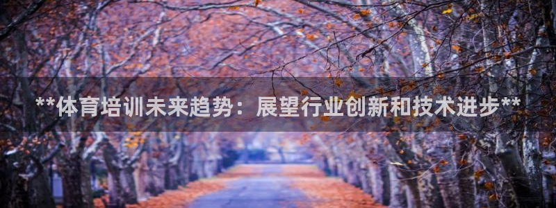 极悦平台用户评价在哪里看：**体育培训未来趋势：展望