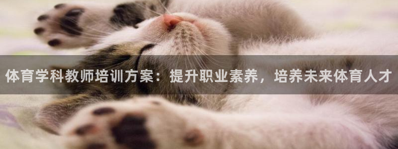 极悦平台注册官方网站下载手机版：体育学科教师培训方案
