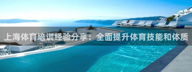 极悦官方网站入口网址：上海体育培训经验分享：全面提升