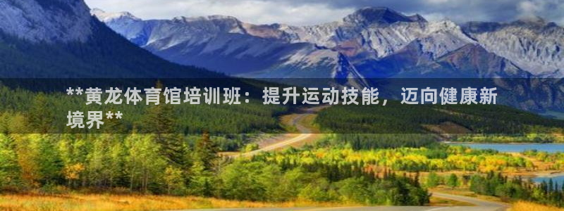 极悦平台是什么平台的：**黄龙体育馆培训班：提升运动
