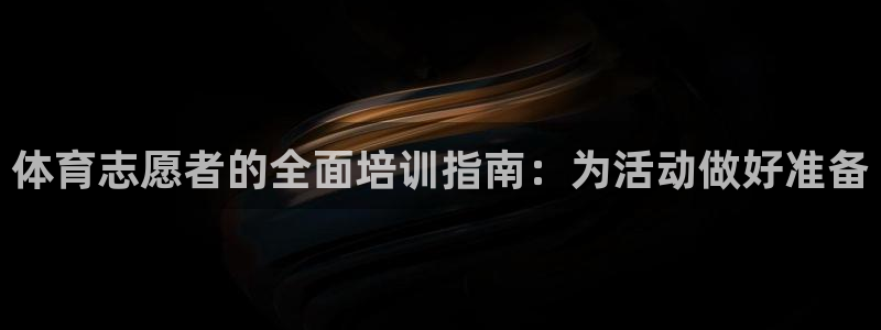 极悦平台注册和登录页面：体育志愿者的全面培训指南：为