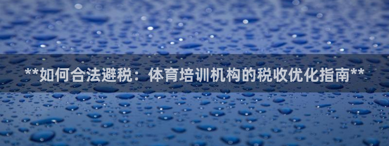 极悦娱乐官网客服联系方式查询：**如何合法避税：体育