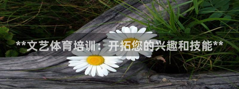 极悦平台安全吗可靠吗：**文艺体育培训：开拓您的兴趣