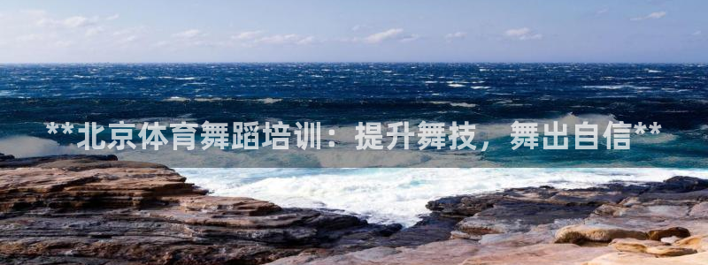 极悦官方网站app下载：**北京体育舞蹈培训：提升舞