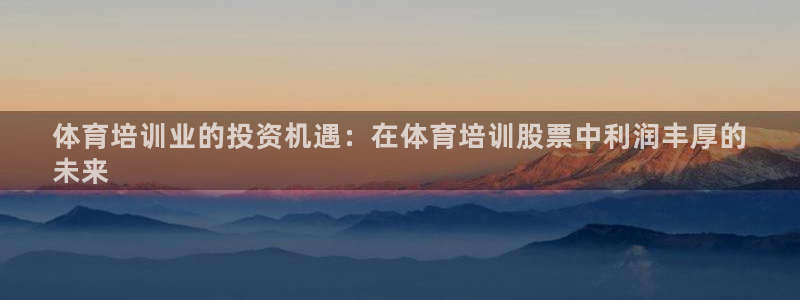 极悦平台登录最新版本更新内容是什么：体育培训业的投资