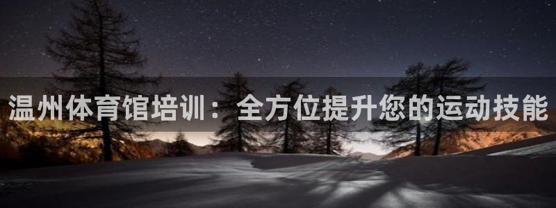 极悦平台登录入口注册账号：温州体育馆培训：全方位提升