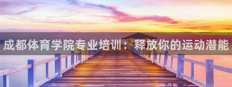 极悦官网入口登录网址：成都体育学院专业培训：释放你的